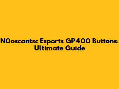 N0oscantsc Esports GP400 Buttons: Ultimate Guide
