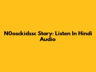 N0osckidssc Story: Listen In Hindi Audio