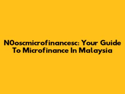 N0oscmicrofinancesc: Your Guide To Microfinance In Malaysia