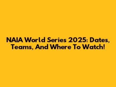 NAIA World Series 2025: Dates, Teams, And Where To Watch!