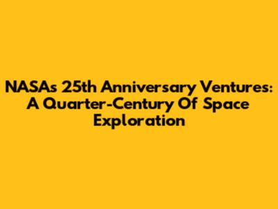 NASA's 25th Anniversary Ventures: A Quarter-Century Of Space Exploration
