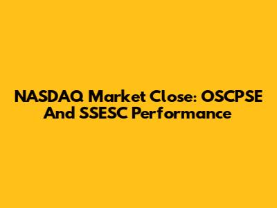NASDAQ Market Close: OSCPSE And SSESC Performance
