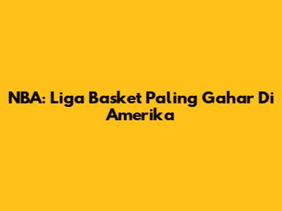 NBA: Liga Basket Paling Gahar Di Amerika
