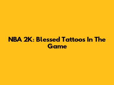 NBA 2K: Blessed Tattoos In The Game