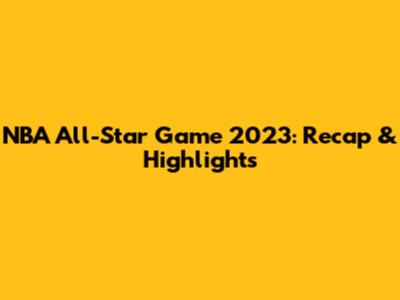 NBA All-Star Game 2023: Recap & Highlights