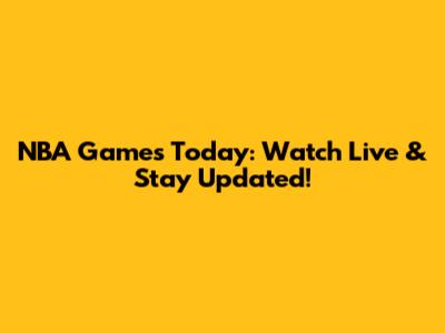 NBA Games Today: Watch Live & Stay Updated!