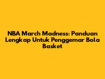 NBA March Madness: Panduan Lengkap Untuk Penggemar Bola Basket
