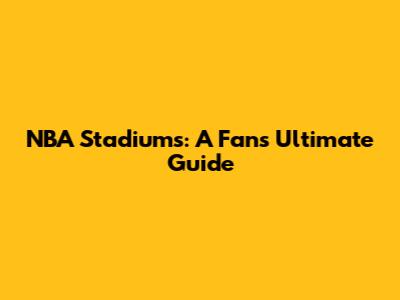 NBA Stadiums: A Fan's Ultimate Guide