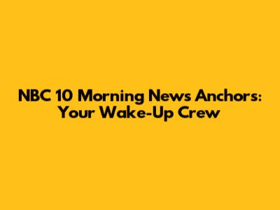 NBC 10 Morning News Anchors: Your Wake-Up Crew