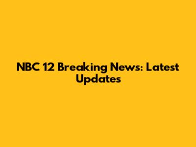NBC 12 Breaking News: Latest Updates