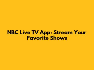 NBC Live TV App: Stream Your Favorite Shows