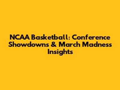 NCAA Basketball: Conference Showdowns & March Madness Insights