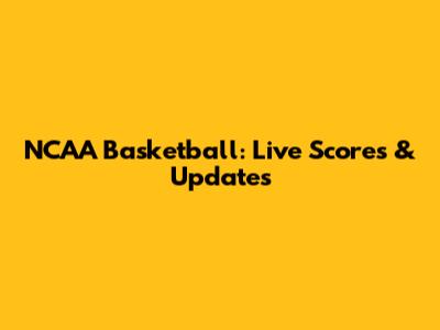 NCAA Basketball: Live Scores & Updates
