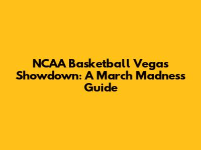 NCAA Basketball Vegas Showdown: A March Madness Guide