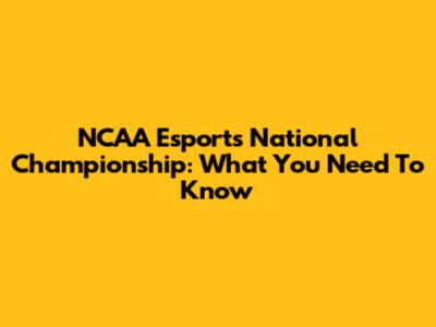 NCAA Esports National Championship: What You Need To Know