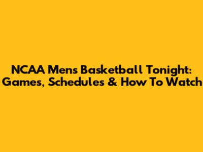 NCAA Men's Basketball Tonight: Games, Schedules & How To Watch