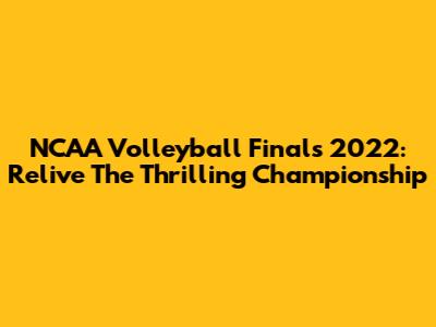 NCAA Volleyball Finals 2022: Relive The Thrilling Championship