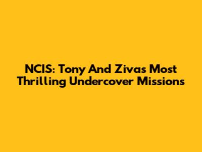 NCIS: Tony And Ziva's Most Thrilling Undercover Missions