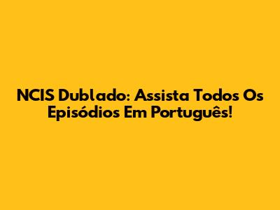 NCIS Dublado: Assista Todos Os Episódios Em Português!