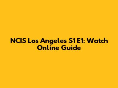 NCIS Los Angeles S1 E1: Watch Online Guide