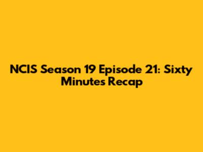 NCIS Season 19 Episode 21: 'Sixty Minutes' Recap