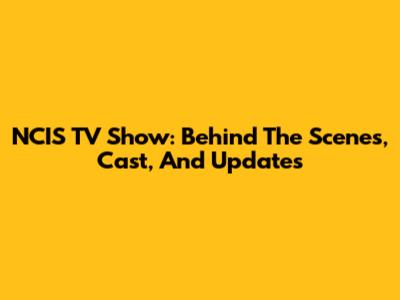 NCIS TV Show: Behind The Scenes, Cast, And Updates