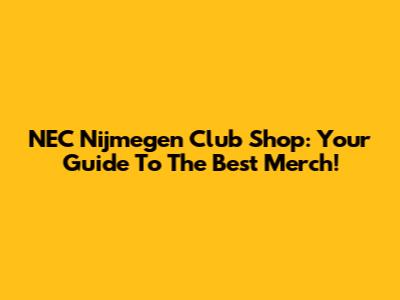 NEC Nijmegen Club Shop: Your Guide To The Best Merch!