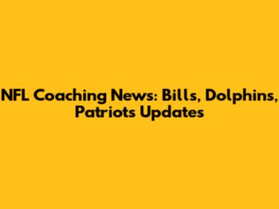 NFL Coaching News: Bills, Dolphins, Patriots Updates