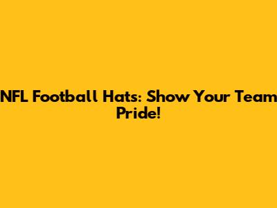 NFL Football Hats: Show Your Team Pride!