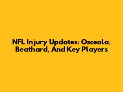 NFL Injury Updates: Osceola, Beathard, And Key Players