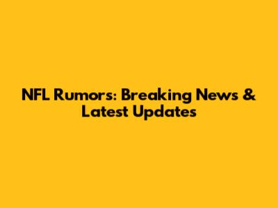NFL Rumors: Breaking News & Latest Updates