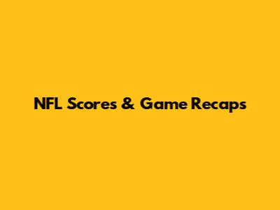 NFL Scores & Game Recaps