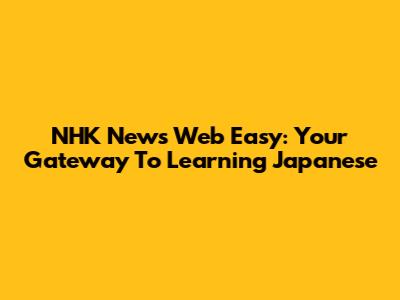 NHK News Web Easy: Your Gateway To Learning Japanese