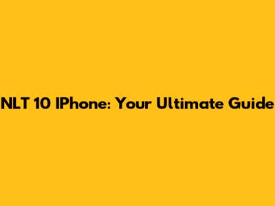 NLT 10 IPhone: Your Ultimate Guide