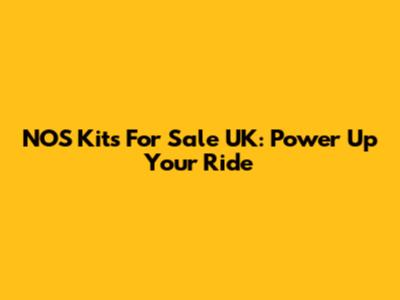NOS Kits For Sale UK: Power Up Your Ride