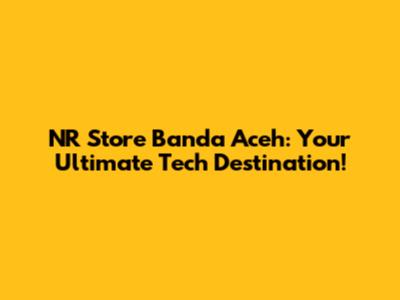 NR Store Banda Aceh: Your Ultimate Tech Destination!
