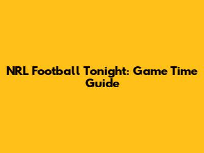 NRL Football Tonight: Game Time Guide