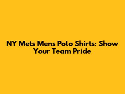 NY Mets Men's Polo Shirts: Show Your Team Pride