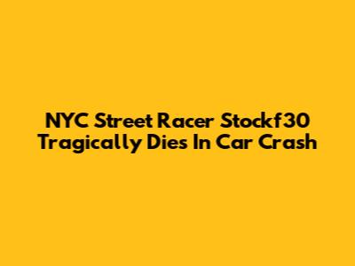 NYC Street Racer Stockf30 Tragically Dies In Car Crash