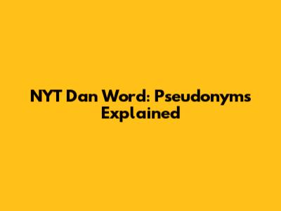 NYT Dan Word: Pseudonyms Explained