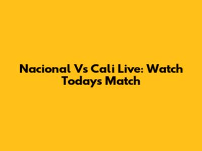Nacional Vs Cali Live: Watch Today's Match