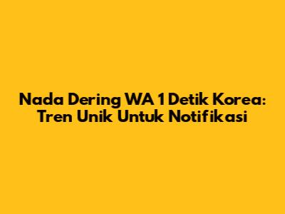 Nada Dering WA 1 Detik Korea: Tren Unik Untuk Notifikasi