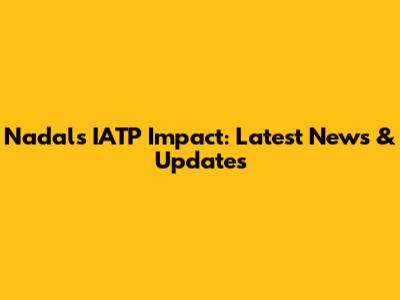 Nadal's IATP Impact: Latest News & Updates