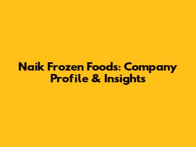 Naik Frozen Foods: Company Profile & Insights