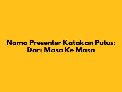 Nama Presenter Katakan Putus: Dari Masa Ke Masa