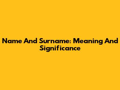Name And Surname: Meaning And Significance