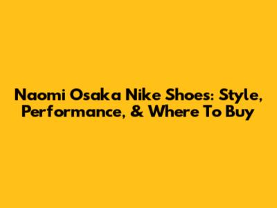 Naomi Osaka Nike Shoes: Style, Performance, & Where To Buy