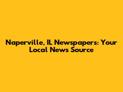 Naperville, IL Newspapers: Your Local News Source