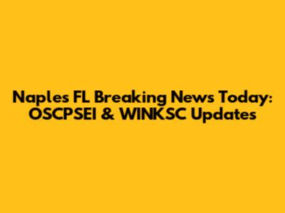 Naples FL Breaking News Today: OSCPSEI & WINKSC Updates