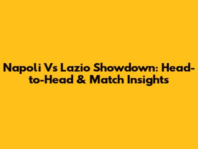 Napoli Vs Lazio Showdown: Head-to-Head & Match Insights